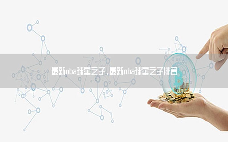 最新nba球星之子，最新nba球星之子排名