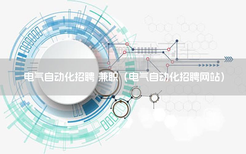 電氣自動(dòng)化招聘 兼職（電氣自動(dòng)化招聘網(wǎng)站）