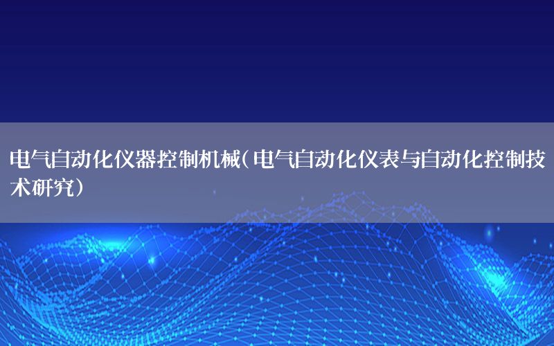 電氣自動(dòng)化儀器控制機(jī)械（電氣自動(dòng)化儀表與自動(dòng)化控制技術(shù)研究）