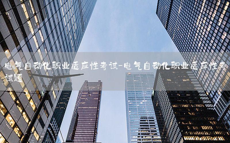 電氣自動(dòng)化職業(yè)適應(yīng)性考試-電氣自動(dòng)化職業(yè)適應(yīng)性考試題