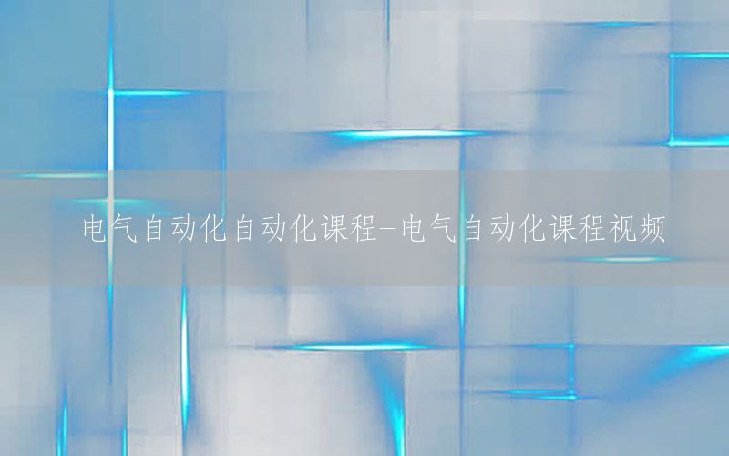 電氣自動化自動化課程-電氣自動化課程視頻