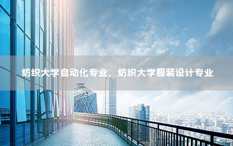 紡織大學自動化專業(yè)，紡織大學服裝設計專業(yè)