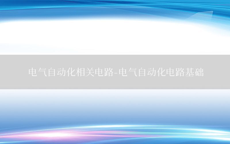 電氣自動(dòng)化相關(guān)電路-電氣自動(dòng)化電路基礎(chǔ)