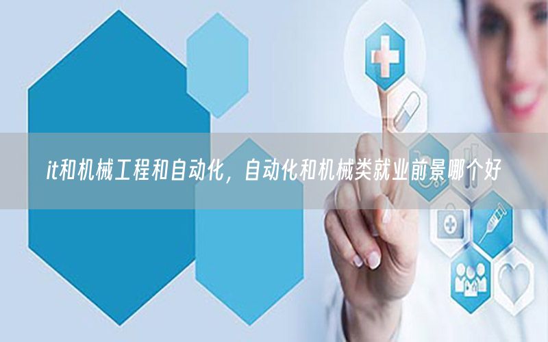 it和機械工程和自動化，自動化和機械類就業(yè)前景哪個好