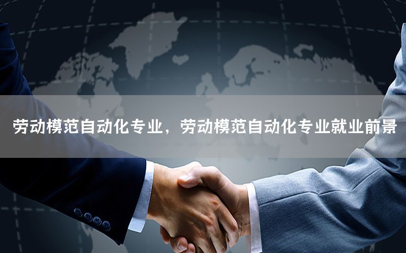 勞動(dòng)模范自動(dòng)化專業(yè)，勞動(dòng)模范自動(dòng)化專業(yè)就業(yè)前景