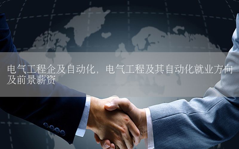電氣工程企及自動化，電氣工程及其自動化就業(yè)方向及前景薪資