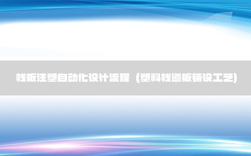 棧板注塑自動(dòng)化設(shè)計(jì)流程（塑料棧道板鋪設(shè)工藝）