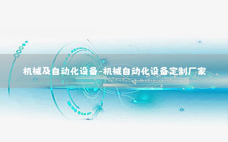 機械及自動化設備-機械自動化設備定制廠家