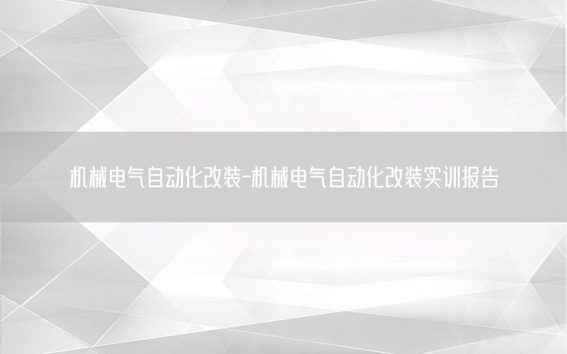 機(jī)械電氣自動(dòng)化改裝-機(jī)械電氣自動(dòng)化改裝實(shí)訓(xùn)報(bào)告