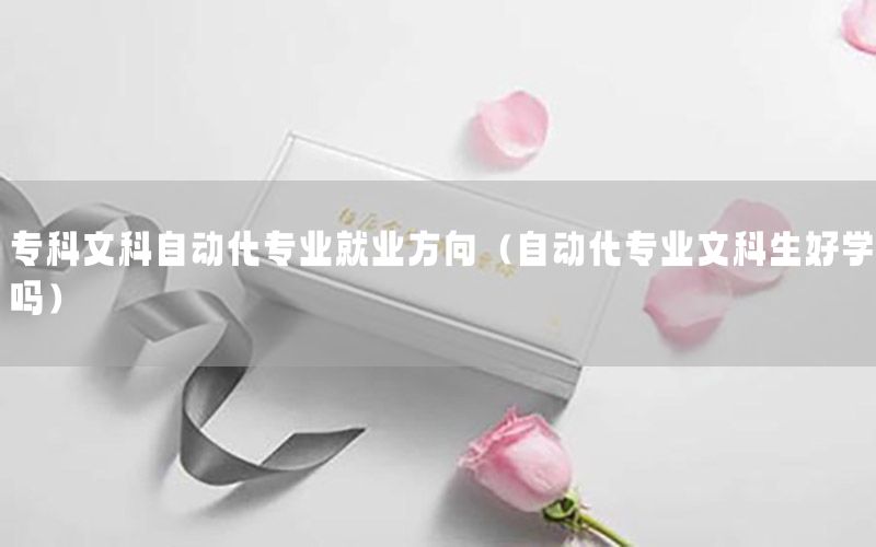 專(zhuān)科文科自動(dòng)化專(zhuān)業(yè)就業(yè)方向（自動(dòng)化專(zhuān)業(yè)文科生好學(xué)嗎）