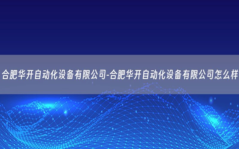 合肥華開自動化設(shè)備有限公司-合肥華開自動化設(shè)備有限公司怎么樣