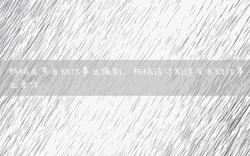 機(jī)械及其自動(dòng)化事業(yè)編制，機(jī)械設(shè)計(jì)制造及自動(dòng)化事業(yè)單位