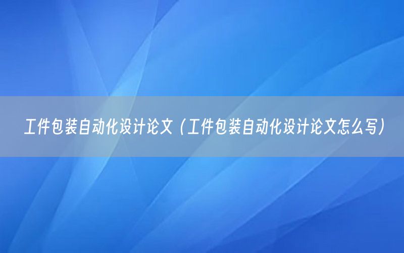 工件包裝自動(dòng)化設(shè)計(jì)論文（工件包裝自動(dòng)化設(shè)計(jì)論文怎么寫(xiě)）