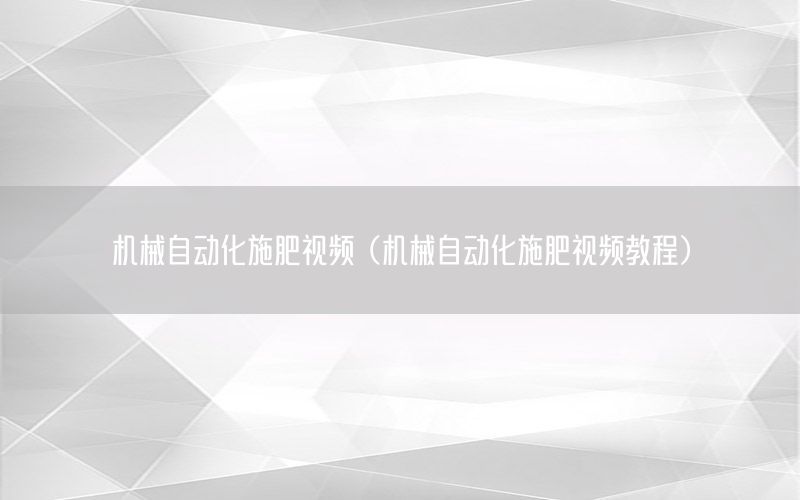 機(jī)械自動(dòng)化施肥視頻（機(jī)械自動(dòng)化施肥視頻教程）