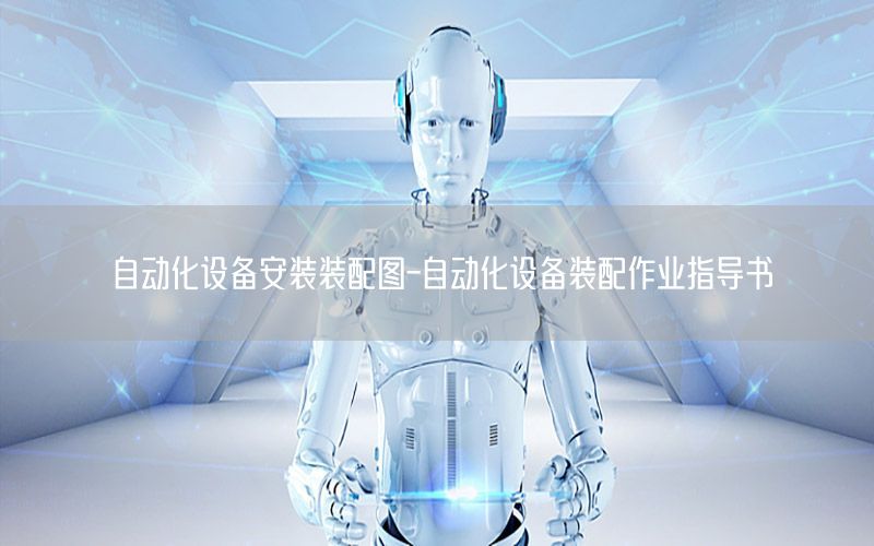 自動化設備安裝裝配圖-自動化設備裝配作業(yè)指導書