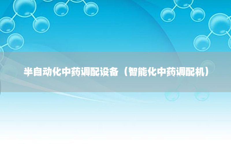 半自動化中藥調(diào)配設(shè)備（智能化中藥調(diào)配機）