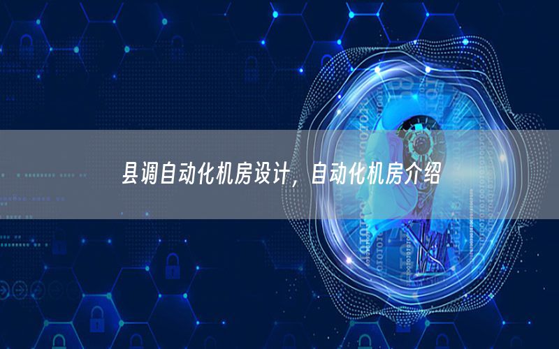 縣調(diào)自動(dòng)化機(jī)房設(shè)計(jì)，自動(dòng)化機(jī)房介紹