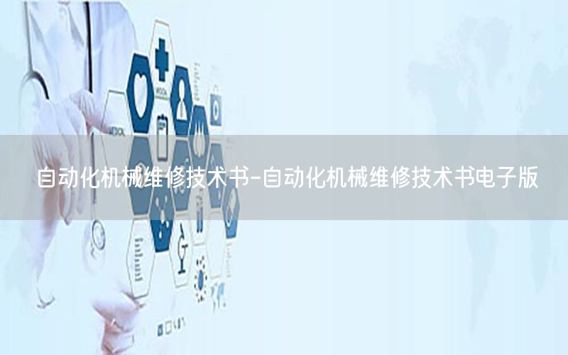 自動(dòng)化機(jī)械維修技術(shù)書-自動(dòng)化機(jī)械維修技術(shù)書電子版