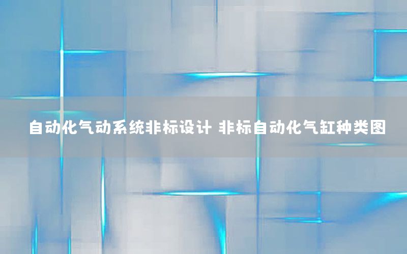自動(dòng)化氣動(dòng)系統(tǒng)非標(biāo)設(shè)計(jì)，非標(biāo)自動(dòng)化氣缸種類圖