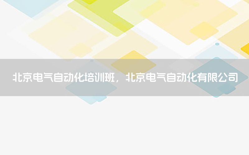 北京電氣自動化培訓(xùn)班，北京電氣自動化有限公司