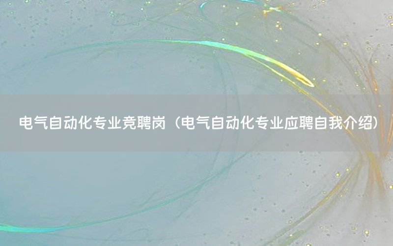 電氣自動(dòng)化專業(yè)競(jìng)聘崗（電氣自動(dòng)化專業(yè)應(yīng)聘自我介紹）