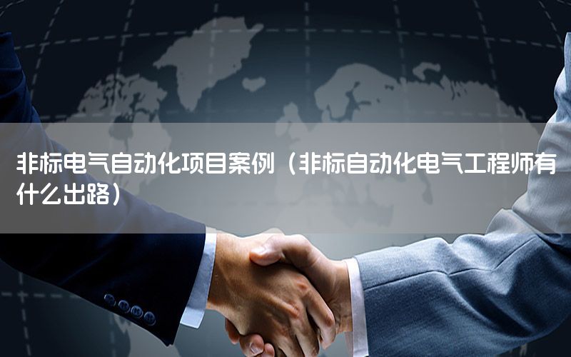 非標(biāo)電氣自動(dòng)化項(xiàng)目案例（非標(biāo)自動(dòng)化電氣工程師有什么出路）