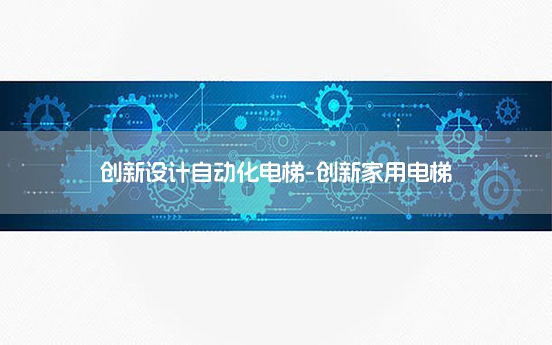 創(chuàng)新設(shè)計(jì)自動(dòng)化電梯-創(chuàng)新家用電梯