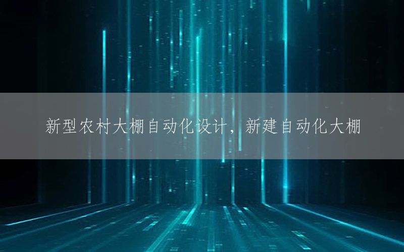 新型農(nóng)村大棚自動化設計，新建自動化大棚