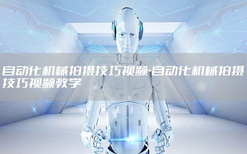 自動(dòng)化機(jī)械拍攝技巧視頻-自動(dòng)化機(jī)械拍攝技巧視頻教學(xué)