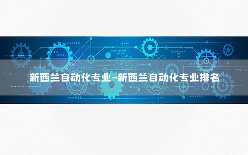 新西蘭自動化專業(yè)-新西蘭自動化專業(yè)排名