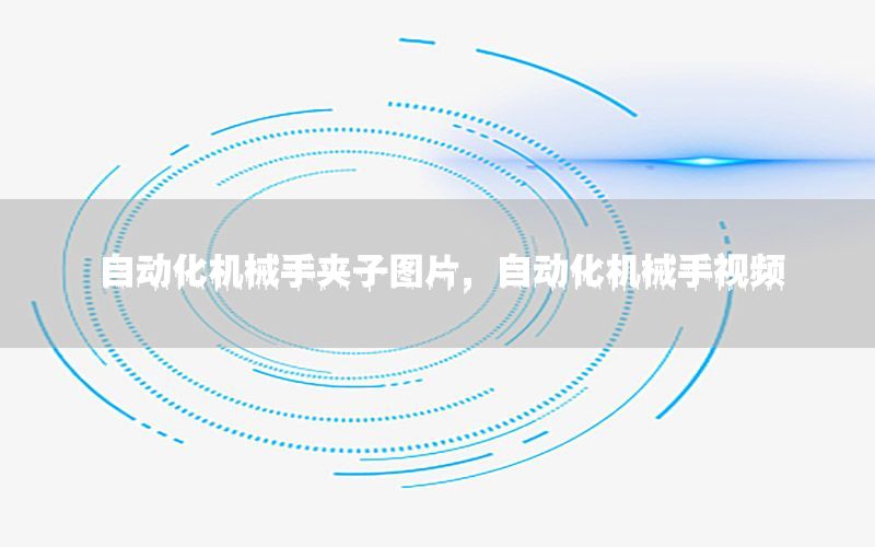 自動(dòng)化機(jī)械手夾子圖片，自動(dòng)化機(jī)械手視頻