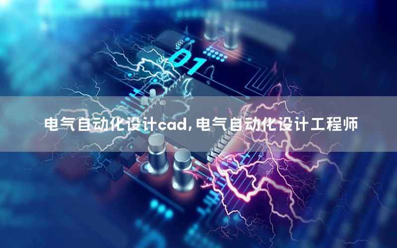 電氣自動(dòng)化設(shè)計(jì)cad，電氣自動(dòng)化設(shè)計(jì)工程師