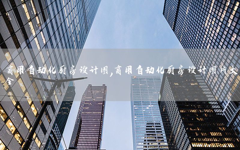 商用自動(dòng)化廚房設(shè)計(jì)圖，商用自動(dòng)化廚房設(shè)計(jì)圖片大全