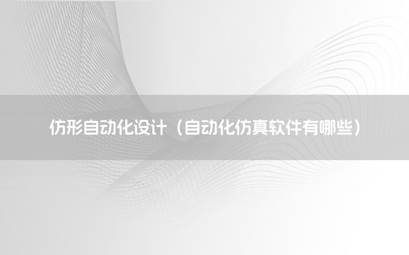仿形自動(dòng)化設(shè)計(jì)（自動(dòng)化仿真軟件有哪些）