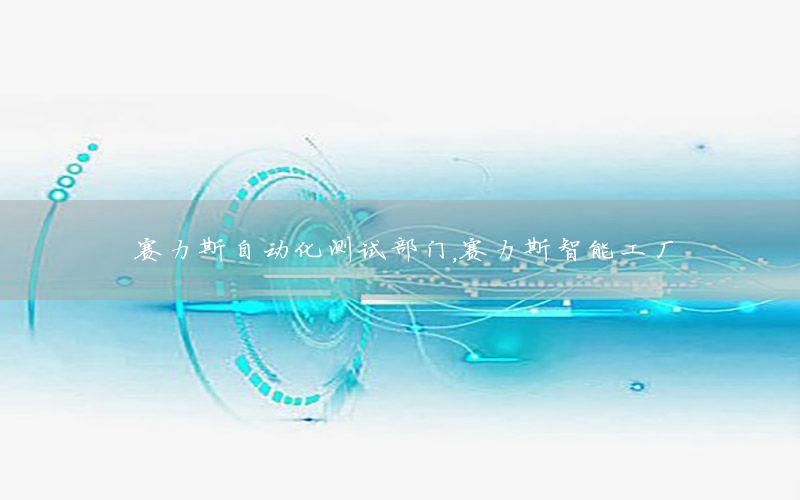 賽力斯自動(dòng)化測(cè)試部門，賽力斯智能工廠