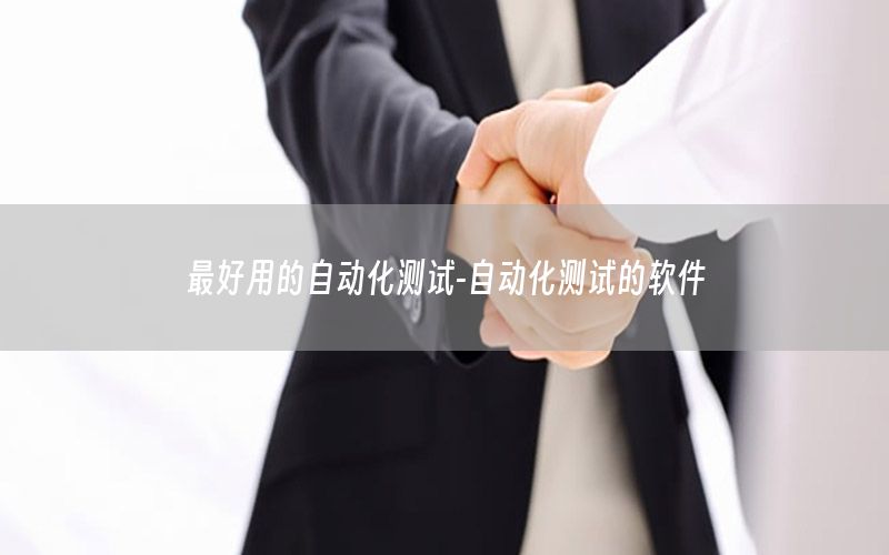 最好用的自動(dòng)化測(cè)試-自動(dòng)化測(cè)試的軟件