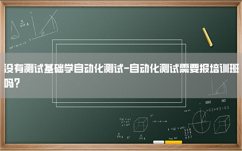 沒(méi)有測(cè)試基礎(chǔ)學(xué)自動(dòng)化測(cè)試-自動(dòng)化測(cè)試需要報(bào)培訓(xùn)班嗎?