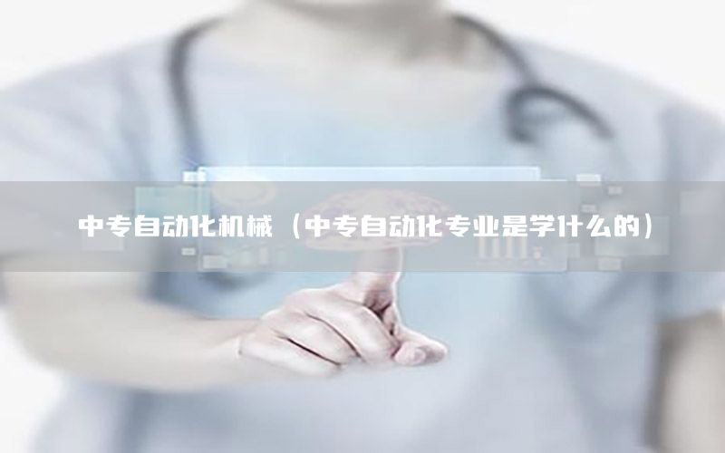 中專自動化機(jī)械（中專自動化專業(yè)是學(xué)什么的）