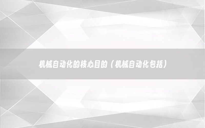 機(jī)械自動化的核心目的（機(jī)械自動化包括）