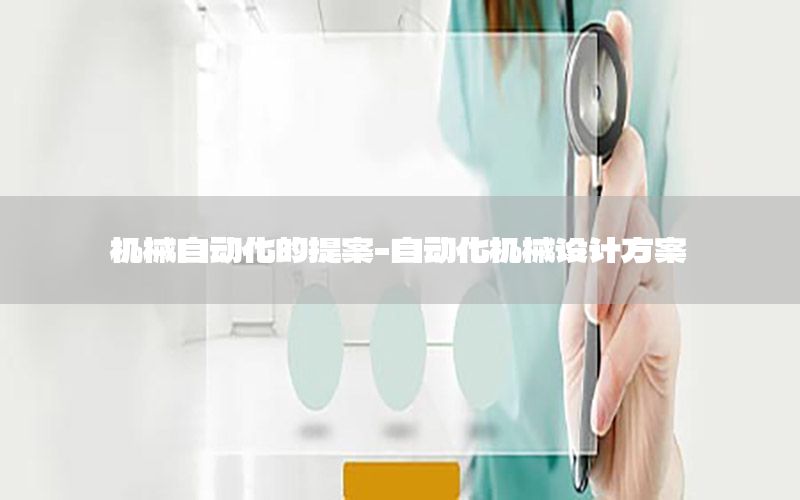 機(jī)械自動化的提案-自動化機(jī)械設(shè)計(jì)方案