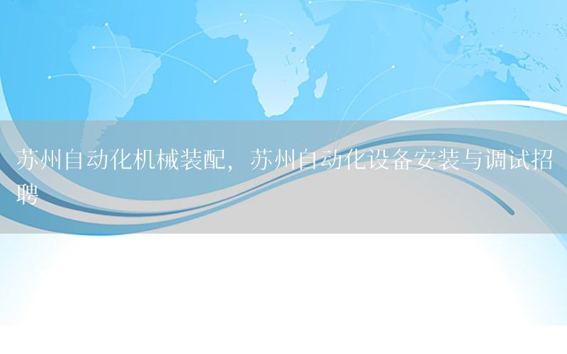 蘇州自動化機(jī)械裝配，蘇州自動化設(shè)備安裝與調(diào)試招聘