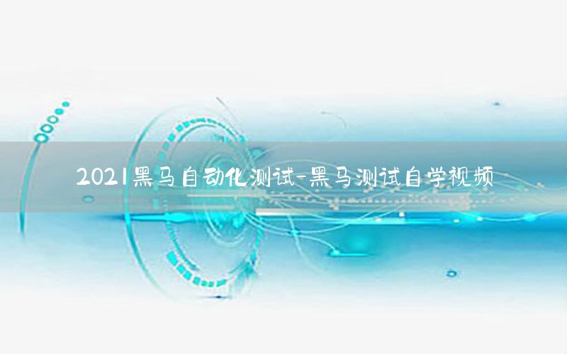 2021黑馬自動化測試-黑馬測試自學視頻