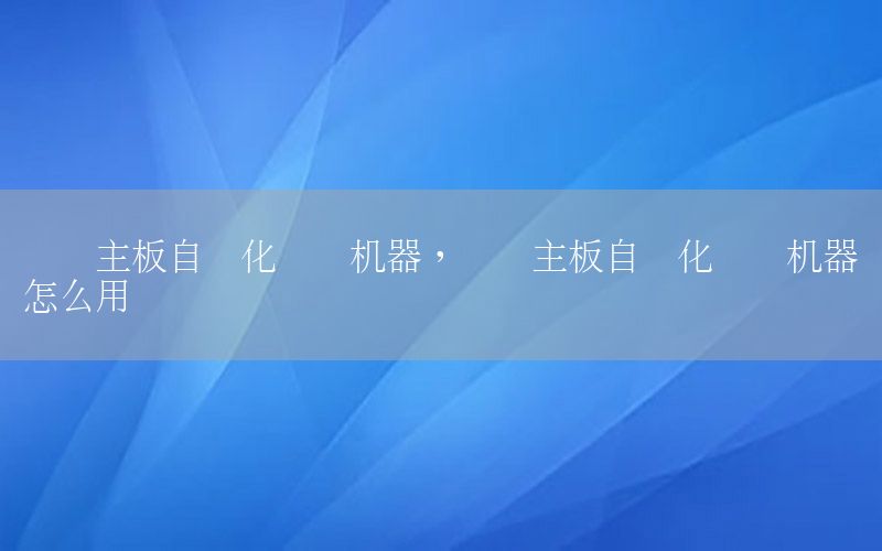 電腦主板自動化測試機器，電腦主板自動化測試機器怎么用