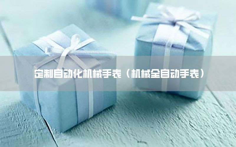 定制自動(dòng)化機(jī)械手表（機(jī)械全自動(dòng)手表）