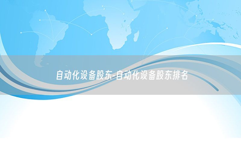 自動化設(shè)備股東-自動化設(shè)備股東排名