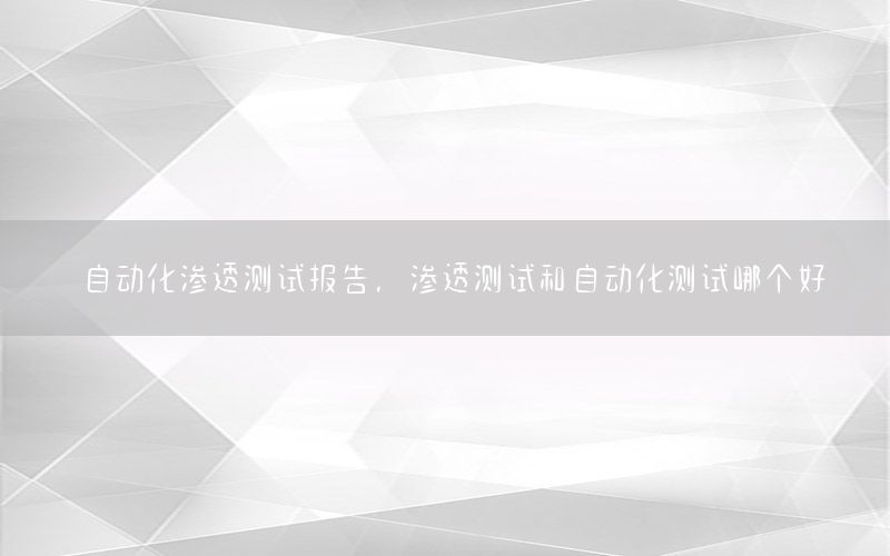 自動化滲透測試報告，滲透測試和自動化測試哪個好