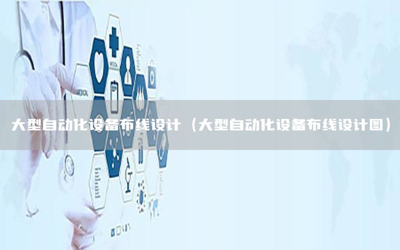 大型自動化設(shè)備布線設(shè)計（大型自動化設(shè)備布線設(shè)計圖）