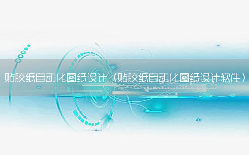 貼膠紙自動化圖紙設(shè)計（貼膠紙自動化圖紙設(shè)計軟件）
