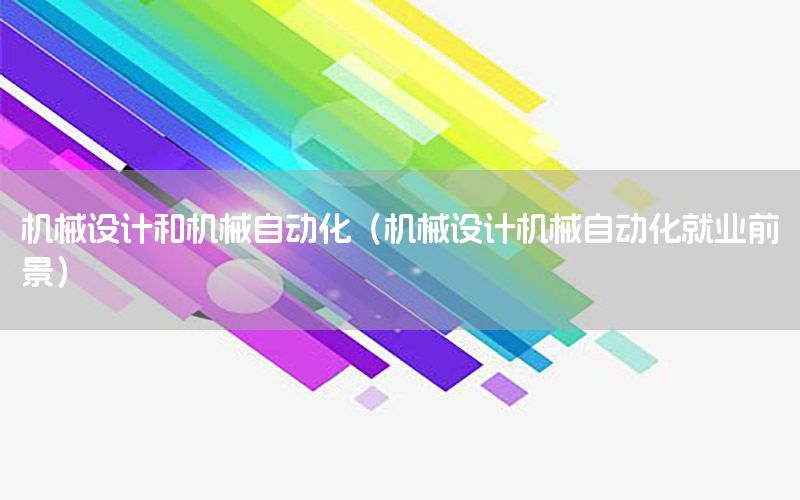 機(jī)械設(shè)計(jì)和機(jī)械自動(dòng)化（機(jī)械設(shè)計(jì)機(jī)械自動(dòng)化就業(yè)前景）