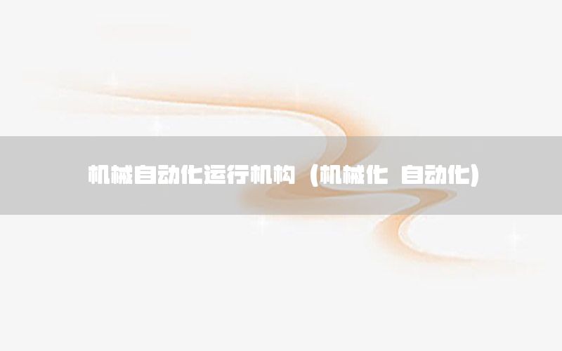 機(jī)械自動(dòng)化運(yùn)行機(jī)構(gòu)（機(jī)械化 自動(dòng)化）